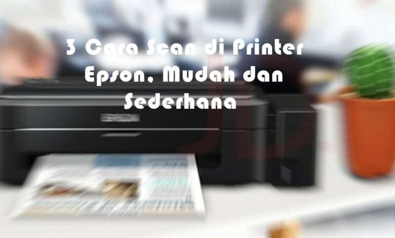 3 Cara Scan di Printer Epson, Mudah dan Sederhana