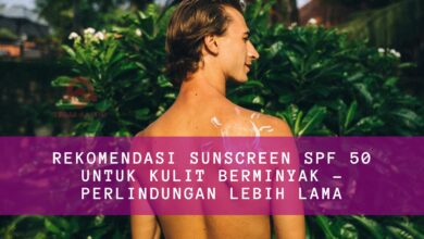 Rekomendasi Sunscreen SPF 50 Untuk Kulit Berminyak - Perlindungan Lebih Lama
